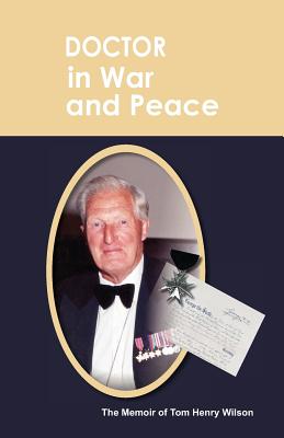 Doctor in War and Peace: The Memoir of Tom Henry Wilson - Wilson, Tom Henry, and Wilson, Crichton (Editor), and Wilson, Sharon