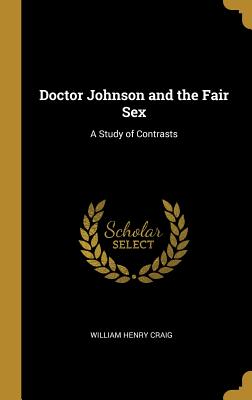 Doctor Johnson and the Fair Sex: A Study of Contrasts - Craig, William Henry