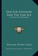 Doctor Johnson And The Fair Sex: A Study Of Contrasts - Craig, William Henry