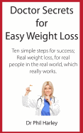 Doctor Secrets for Easy Weight Loss: Ten Simple Steps for Success; Real Weight Loss, for Real People in the Real World, Which Really Works