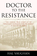 Doctor to the Resistance: The Heroic True Story of an American Surgeon and His Family in Occupied Paris