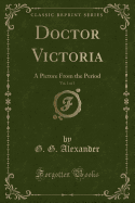 Doctor Victoria, Vol. 1 of 3: A Picture from the Period (Classic Reprint)