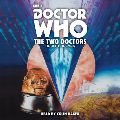 Doctor Who: The Two Doctors: A 6th Doctor novelisation - Holmes, Robert, and Baker, Colin (Read by)