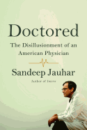 Doctored: The Disillusionment of an American Physician: The Disillusionment of an American Physician