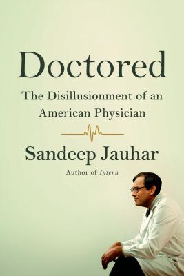 Doctored: The Disillusionment of an American Physician: The Disillusionment of an American Physician - Jauhar, Sandeep