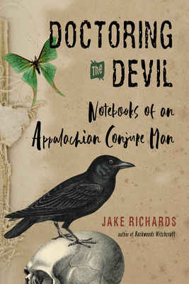 Doctoring the Devil: Appalachian Backwoods Witchcraft for Conjuring Love, Money, Justice, and Success - Richards, Jake