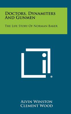Doctors, Dynamiters And Gunmen: The Life Story Of Norman Baker - Winston, Alvin, and Wood, Clement (Foreword by)