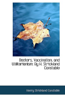 Doctors, Vaccination, and Utilitarianism: By H. Strickland Constable - Constable, Henry Strickland