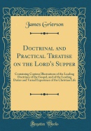 Doctrinal and Practical Treatise on the Lord's Supper: Containing Copious Illustrations of the Leading Doctrines of the Gospel, and of the Leading Duties and Varied Experience of the Christian Life (Classic Reprint)