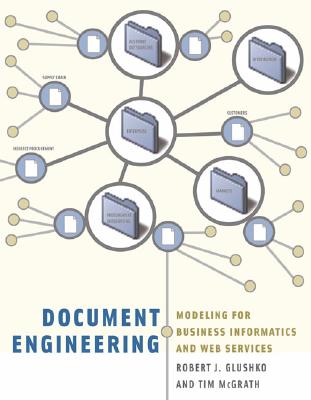 Document Engineering: Analyzing and Designing Documents for Business Informatics and Web Services - Glushko, Robert J, and McGrath, Tim