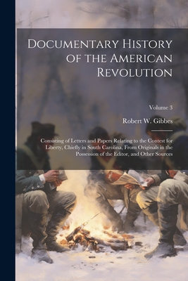 Documentary History of the American Revolution: Consisting of Letters and Papers Relating to the Contest for Liberty, Chiefly in South Carolina, From Originals in the Possession of the Editor, and Other Sources; Volume 3 - Gibbes, Robert W 1809-1866