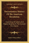 Documentary History Of The American Revolution: Consisting Of Letters And Papers Relating To The Contest For Liberty