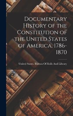 Documentary History of the Constitution of the United States of America, 1786-1870 - United States Bureau of Rolls and Li (Creator)