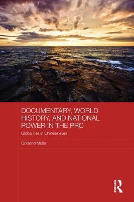 Documentary, World History, and National Power in the PRC: Global Rise in Chinese Eyes - Mueller, Gotelind