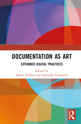 Documentation as Art: Expanded Digital Practices - Dekker, Annet (Editor), and Giannachi, Gabriella (Editor)