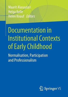 Documentation in Institutional Contexts of Early Childhood: Normalisation, Participation and Professionalism - Alasuutari, Maarit (Editor), and Kelle, Helga (Editor), and Knauf, Helen (Editor)