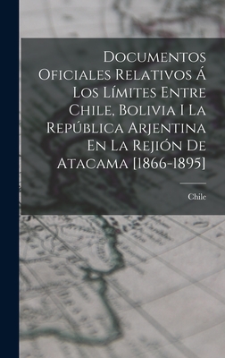 Documentos Oficiales Relativos ? Los L?mites Entre Chile, Bolivia I La Repblica Arjentina En La Reji?n De Atacama [1866-1895] - Chile (Creator)