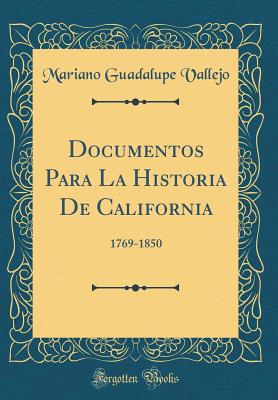 Documentos Para La Historia de California: 1769-1850 (Classic Reprint) - Vallejo, Mariano Guadalupe