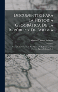 Documentos Para La Historia Geografica de La Republica de Bolivia: Compilados y Anotados Por Manuel V. Ballivian ... Serie Primera: Epoca Colonial. T.1-