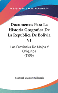 Documentos Para La Historia Geografica de La Republica de Bolivia V1: Las Provincias de Mojos y Chiquitos (1906)