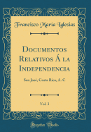 Documentos Relativos a la Independencia, Vol. 3: San Jose, Costa Rica, A. C (Classic Reprint)