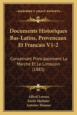 Documents Historiques Bas-Latins, Provencaux Et Francais V1-2: Concernant Principalement La Marche Et Le Limousin (1883) - LeRoux, Alfred, and Molinier, Emile, and Thomas, Antoine, Fr.