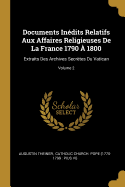 Documents Indits Relatifs Aux Affaires Religieuses De La France 1790  1800: Extraits Des Archives Secrtes Du Vatican; Volume 2