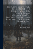 Documents Indits Sur La Grande Peste De 1348 (consultation De La Facult De Paris, Consultation D'un Praticien De Montpellier, Description De Guillaume De Machaut)...