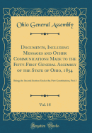 Documents, Including Messages and Other Communications Made to the Fifty-First General Assembly of the State of Ohio, 1854, Vol. 18: Being the Second Session Under the New Constitution; Part I (Classic Reprint)