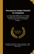 Documents Inedits Relatifs Au Dauphine: La Topographie Militaire de La Frontiere Des Alpes, Par M. de Montannel, Edite Par Les Soins de M. A. de Rochas D'Aiglun...