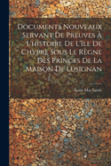 Documents Nouveaux Servant De Preuves  L'histoire De L'le De Chypre Sous Le Rgne Des Princes De La Maison De Lusignan