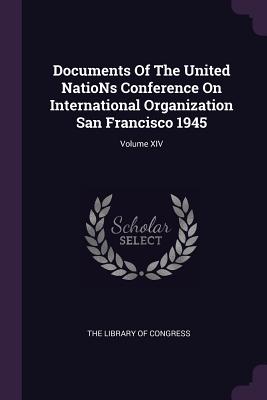 Documents of the United Nations Conference on International Organization San Francisco 1945; Volume XIV - The Library of Congress (Creator)