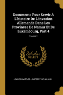 Documents Pour Servir ? l'Histoire de l'Invasion Allemande Dans Les Provinces de Namur Et de Luxembourg, Part 4; Volume 2