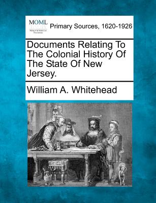 Documents Relating To The Colonial History Of The State Of New Jersey. - Whitehead, William A