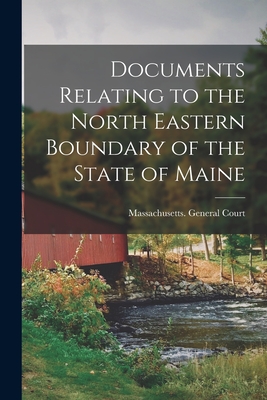 Documents Relating to the North Eastern Boundary of the State of Maine [microform] - Massachusetts General Court (Creator)