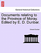 Documents Relating to the Province of Moray. Edited by E. D. Dunbar.