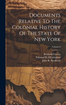 Documents Relative to the Colonial History of the State of New York; Volume 8 - Brodhead, John R, and Fernow, Berthold, and Edmund B O'Callaghan (Creator)