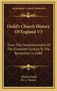 Dodd's Church History of England V3: From the Commencement of the Sixteenth Century to the Revolution in 1688