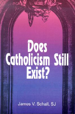 Does Catholicism Still Exist? - Schall, James V, Father, PH.D.