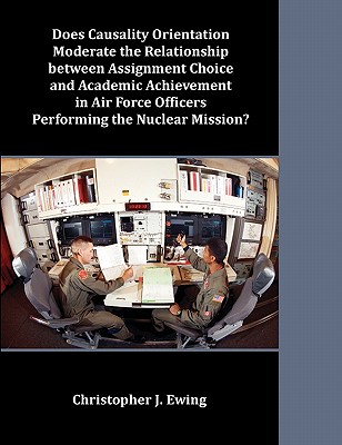 Does Causality Orientation Moderate the Relationship between Assignment Choice and Academic Achievement in Air Force Officers Performing the Nuclear Mission? - Ewing, Christopher J