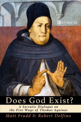 Does God Exist?: A Socratic Dialogue on the Five Ways of Thomas Aquinas - Delfino, Robert, and Fradd, Matt