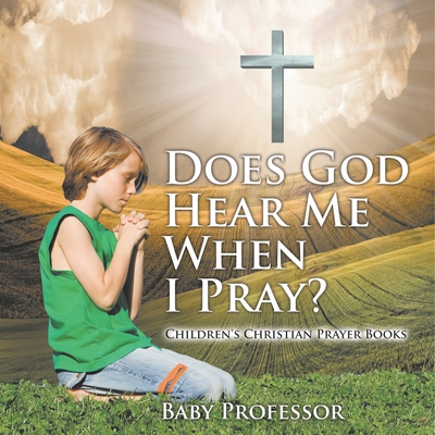 Does God Hear Me When I Pray? - Children's Christian Prayer Books - Baby Professor