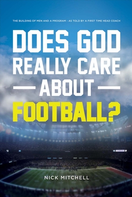 Does God Really Care about Football?: The Building of Men and a Program - As Told by a First Time Head Coach Volume 1 - Mitchell, Nick