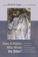Does It Matter Who Wrote the Bible?: The Pastoral Implications of Pseudepigraphy and Anonymity in the New Testament
