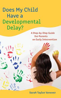 Does My Child Have a Developmental Delay?: A Step-by-Step Guide for Parents on Early Intervention - Vanover, Sarah