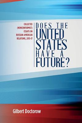 Does the United States Have a Future?: Collected (Nonconformist) Essays on Russian-American Relations, 2015-17 - Doctorow, Gilbert