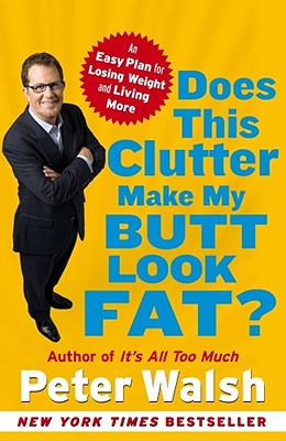 Does This Clutter Make My Butt Look Fat?: An Easy Plan for Losing Weight and Living More - Walsh, Peter