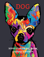 Dog Adult Coloring Book Luxury Edition: Unique and Amazing Dog Adult Coloring Book Cute Coloring Pages with Dogs for Adults Relaxation, Meditation and Happiness with Dog Desings for Women and Men