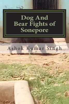 Dog and Bear Fights of Sonepore - Singh, Ashok Kumar, Dr.