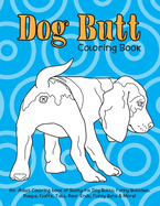 Dog Butt Coloring Book: An Adult Coloring Book of Booty-ful Dog Butts, Funny Bottoms, Rumps, Fluffs, Rear Ends, Fuzzy Buns & More!